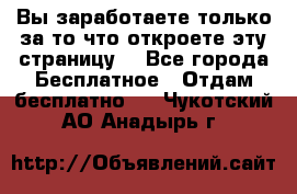 Вы заработаете только за то что откроете эту страницу. - Все города Бесплатное » Отдам бесплатно   . Чукотский АО,Анадырь г.